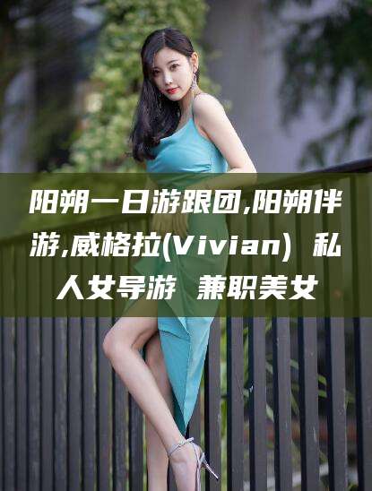 沙河阳朔一日游跟团,阳朔伴游,威格拉(Vivian) 私人女导游 兼职美女