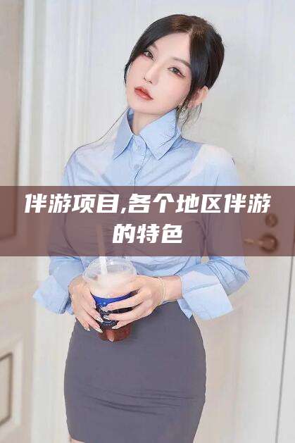 沙河伴游项目,各个地区伴游的特色