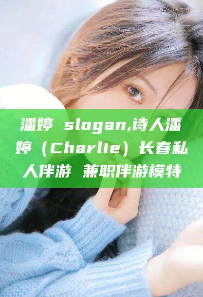 沙河潘婷 slogan,诗人潘婷（Charlie）长春私人伴游 兼职伴游模特
