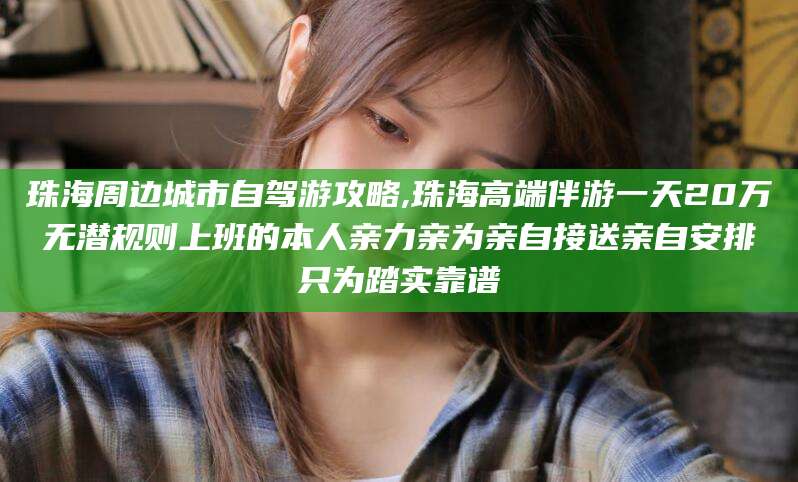 沙河珠海周边城市自驾游攻略,珠海高端伴游一天20万无潜规则上班的本人亲力亲为亲自接送亲自安排只为踏实靠谱