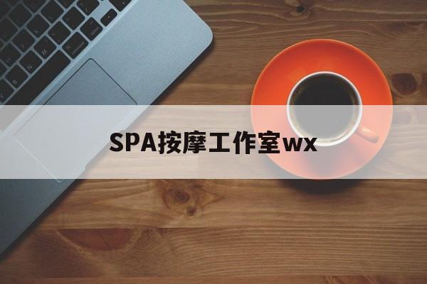 沙河什么是spa按摩最新资讯（谁能告诉我哪里有沙河SPA按摩工作室wx？）